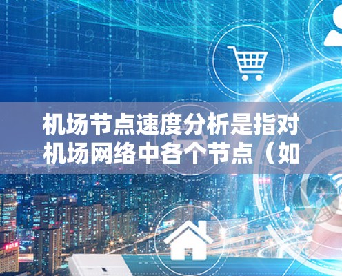 机场节点速度分析是指对机场网络中各个节点(如路由器、交换机、终端设备等)的性能进行评估,以确保网络运行的速度和效率。以下是一些关键点和步骤,帮助你分析机场节点的速度问题并优化网络性能 机场节点速度分析是指对机场网络中各个节点(如路由器、交换机、终端设备等)的性能进行评估,以确保网络运行的速度和效率。以下是一些关键点和步骤,帮助你分析机场节点的速度问题并优化网络性能