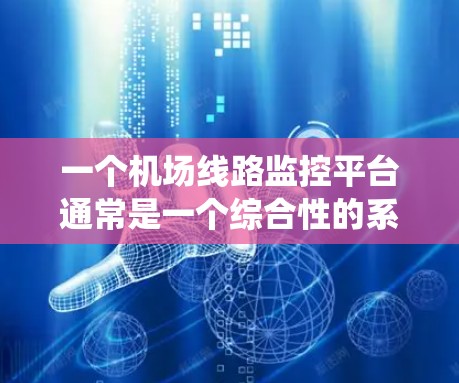 一个机场线路监控平台通常是一个综合性的系统,用于监控、管理和优化机场运行中的交通、安全、信息显示等多个方面。以下是一个典型的机场线路监控平台的功能和技术实现的总结 一个机场线路监控平台通常是一个综合性的系统,用于监控、管理和优化机场运行中的交通、安全、信息显示等多个方面。以下是一个典型的机场线路监控平台的功能和技术实现的总结