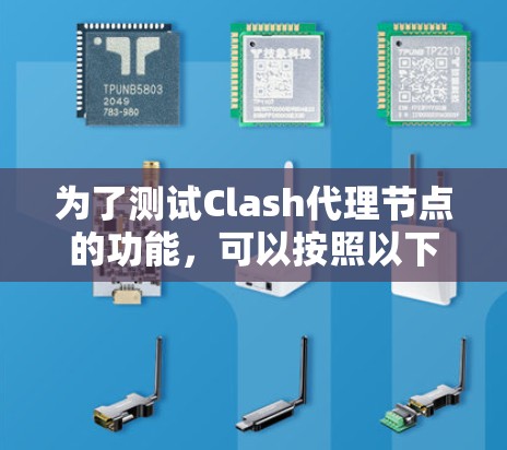 为了测试Clash代理节点的功能,可以按照以下步骤进行 为了测试Clash代理节点的功能,可以按照以下步骤进行