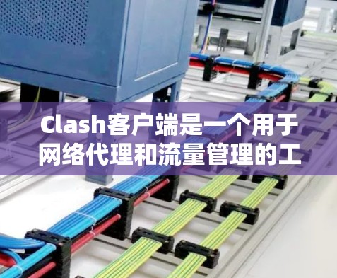 Clash客户端是一个用于网络代理和流量管理的工具。如果你需要检测Clash客户端的状态或配置,可以按照以下步骤操作 Clash客户端是一个用于网络代理和流量管理的工具。如果你需要检测Clash客户端的状态或配置,可以按照以下步骤操作