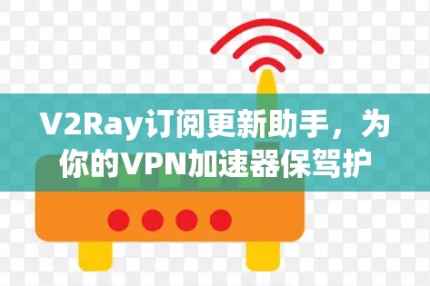 V2Ray订阅更新助手,为你的VPN加速器保驾护航 V2Ray订阅更新助手,为你的VPN加速器保驾护航