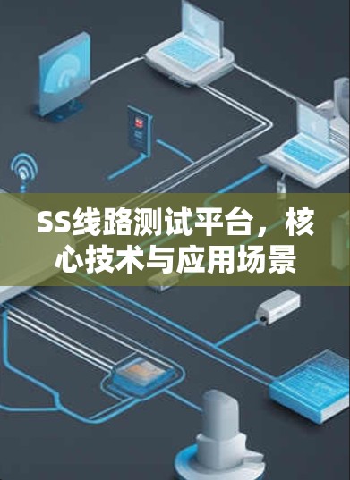 SS线路测试平台,核心技术与应用场景分析 SS线路测试平台,核心技术与应用场景分析