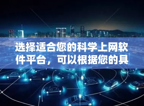选择适合您的科学上网软件平台,可以根据您的具体需求来决定。以下是一些推荐,并附有简要说明 选择适合您的科学上网软件平台,可以根据您的具体需求来决定。以下是一些推荐,并附有简要说明