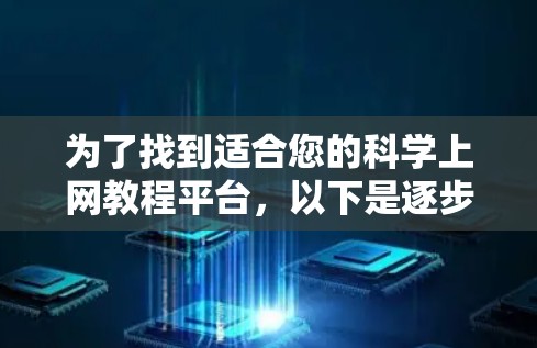 为了找到适合您的科学上网教程平台，以下是逐步的建议和选择过程