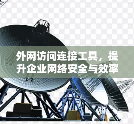 外网访问连接工具,提升企业网络安全与效率的关键 外网访问连接工具,提升企业网络安全与效率的关键