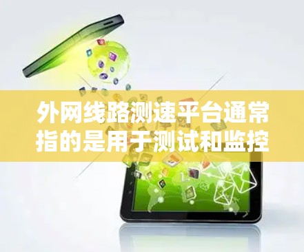 外网线路测速平台通常指的是用于测试和监控企业外网线路性能的平台。这样的平台通常用于企业网络管理员或IT部门来监控外网连接的质量、延迟和带宽,以确保网络性能符合业务需求 外网线路测速平台通常指的是用于测试和监控企业外网线路性能的平台。这样的平台通常用于企业网络管理员或IT部门来监控外网连接的质量、延迟和带宽,以确保网络性能符合业务需求