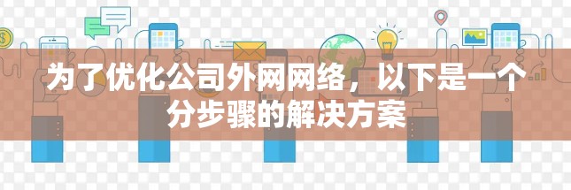 为了优化公司外网网络，以下是一个分步骤的解决方案