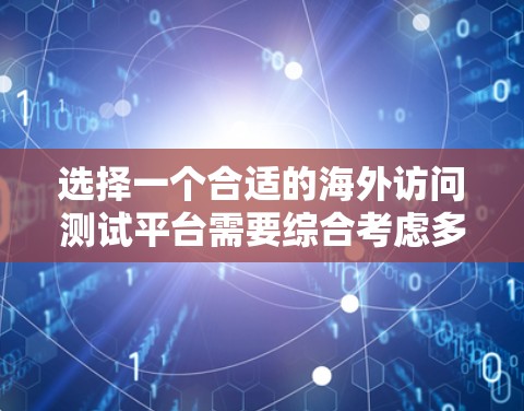 选择一个合适的海外访问测试平台需要综合考虑多个因素,以确保测试的效率和准确性。以下是一些关键因素和推荐的平台,帮助您做出明智的选择 选择一个合适的海外访问测试平台需要综合考虑多个因素,以确保测试的效率和准确性。以下是一些关键因素和推荐的平台,帮助您做出明智的选择