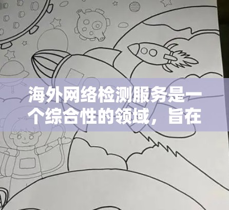 海外网络检测服务是一个综合性的领域，旨在帮助跨国企业确保网络安全、合规性和数据隐私。以下是对这一领域的详细分析和总结