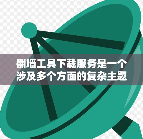 翻墙工具下载服务是一个涉及多个方面的复杂主题,涵盖技术、法律、安全等多个层面。以下是对翻墙工具下载服务的详细分析和建议 翻墙工具下载服务是一个涉及多个方面的复杂主题,涵盖技术、法律、安全等多个层面。以下是对翻墙工具下载服务的详细分析和建议