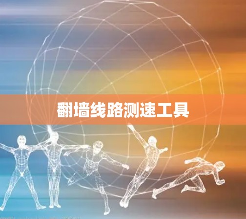 翻墙线路测速工具 翻墙线路测速工具