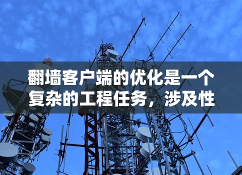 翻墙客户端的优化是一个复杂的工程任务,涉及性能、稳定性、安全性、用户体验等多个方面。以下是一些常见的优化方向和建议 翻墙客户端的优化是一个复杂的工程任务,涉及性能、稳定性、安全性、用户体验等多个方面。以下是一些常见的优化方向和建议