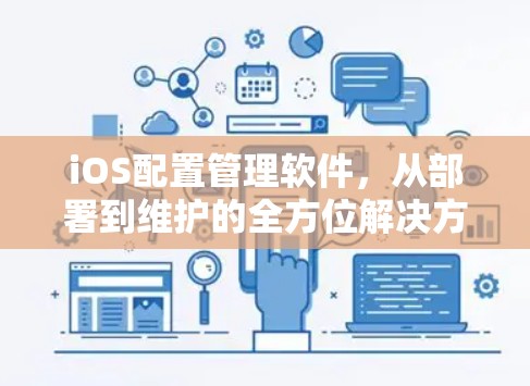 iOS配置管理软件,从部署到维护的全方位解决方案 iOS配置管理软件,从部署到维护的全方位解决方案