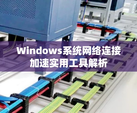 Windows系统网络连接加速实用工具解析 Windows系统网络连接加速实用工具解析