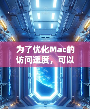 为了优化Mac的访问速度,可以按照以下步骤进行 为了优化Mac的访问速度,可以按照以下步骤进行