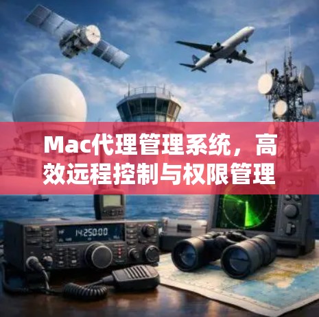 Mac代理管理系统，高效远程控制与权限管理解决方案