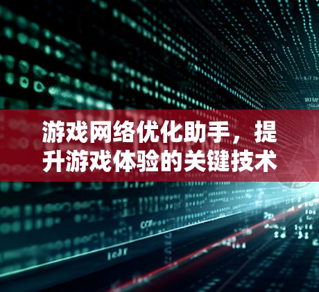 游戏网络优化助手,提升游戏体验的关键技术 游戏网络优化助手,提升游戏体验的关键技术