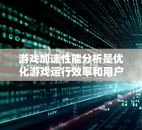 游戏加速性能分析是优化游戏运行效率和用户体验的重要环节,涉及技术、工具和方法的综合应用。以下是对游戏加速性能分析的详细解释 游戏加速性能分析是优化游戏运行效率和用户体验的重要环节,涉及技术、工具和方法的综合应用。以下是对游戏加速性能分析的详细解释
