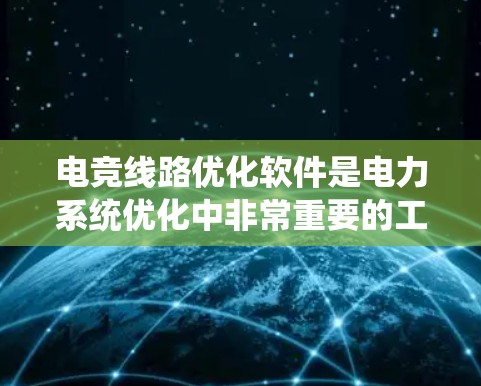 电竞线路优化软件是电力系统优化中非常重要的工具，用于提高电路效率、降低成本和增强可靠性。以下是对这一领域的详细分析