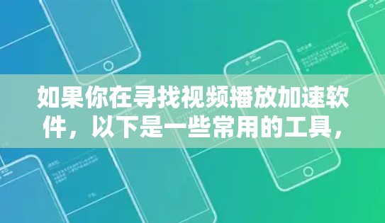如果你在寻找视频播放加速软件，以下是一些常用的工具，可以帮助你加速视频播放速度或优化视频观看体验