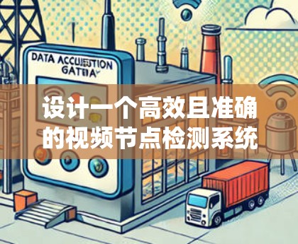 设计一个高效且准确的视频节点检测系统需要从输入处理到结果输出，逐步考虑各个环节的处理方式。以下是一个系统化的设计方案
