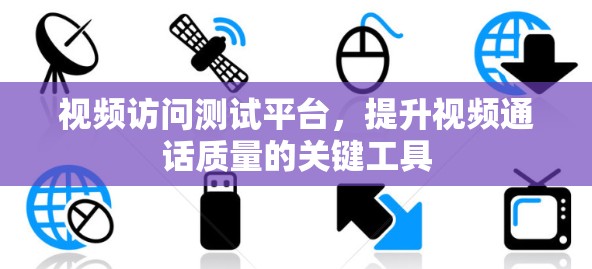 视频访问测试平台,提升视频通话质量的关键工具 视频访问测试平台,提升视频通话质量的关键工具