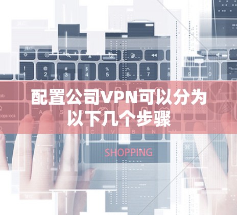 配置公司VPN可以分为以下几个步骤