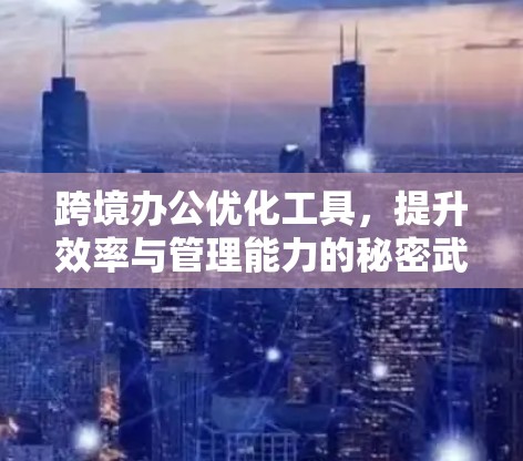 跨境办公优化工具，提升效率与管理能力的秘密武器