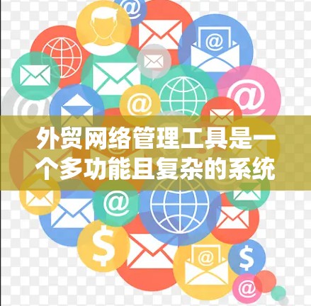 外贸网络管理工具是一个多功能且复杂的系统,旨在帮助企业高效地管理国际贸易网络。以下是对这些工具的分类和分析 外贸网络管理工具是一个多功能且复杂的系统,旨在帮助企业高效地管理国际贸易网络。以下是对这些工具的分类和分析
