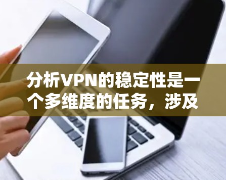 分析VPN的稳定性是一个多维度的任务,涉及连接稳定性、网络性能、安全性等多个方面。以下是对VPN稳定性分析的详细步骤和推荐工具 分析VPN的稳定性是一个多维度的任务,涉及连接稳定性、网络性能、安全性等多个方面。以下是对VPN稳定性分析的详细步骤和推荐工具