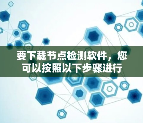 要下载节点检测软件,您可以按照以下步骤进行 要下载节点检测软件,您可以按照以下步骤进行