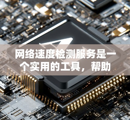 网络速度检测服务是一个实用的工具，帮助用户评估和监控互联网连接的性能。以下是对这些服务的详细分析和总结