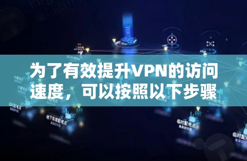 为了有效提升VPN的访问速度，可以按照以下步骤进行优化和选择