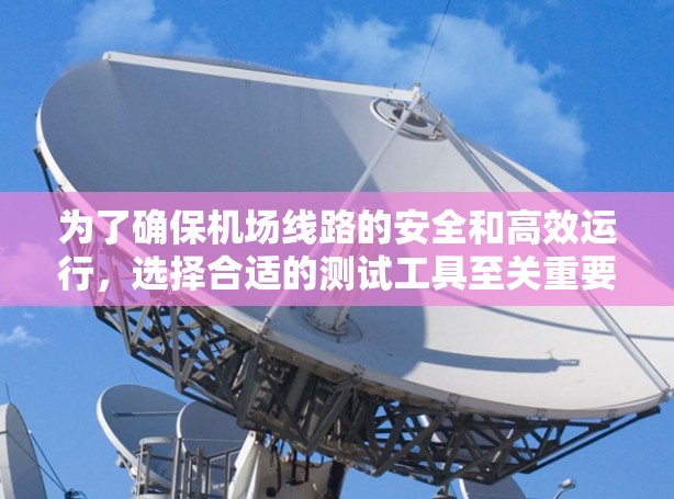 为了确保机场线路的安全和高效运行，选择合适的测试工具至关重要。以下是针对不同需求的工具推荐及操作建议
