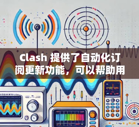 Clash 提供了自动化订阅更新功能，可以帮助用户自动管理和更新订阅服务。如果你在使用 Clash 的过程中遇到订阅更新相关的问题，可以按照以下步骤进行检查和解决