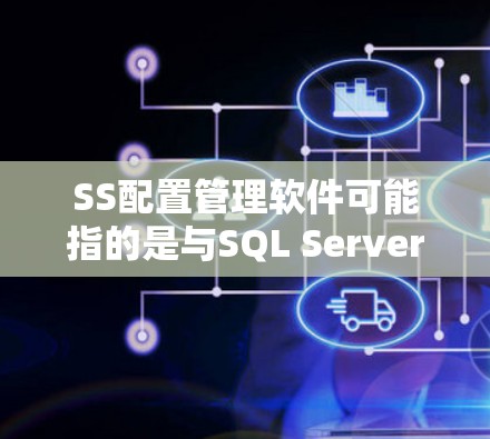 SS配置管理软件可能指的是与SQL Server（Microsoft SQL Server）相关的配置管理工具或软件。以下是一些可能的解释和相关工具