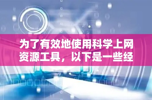 为了有效地使用科学上网资源工具,以下是一些经过分析和整理的建议,帮助您高效地获取所需的科学资料 为了有效地使用科学上网资源工具,以下是一些经过分析和整理的建议,帮助您高效地获取所需的科学资料