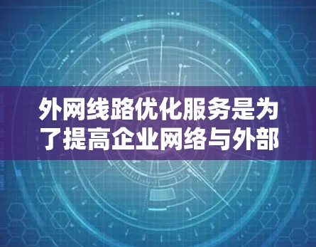 外网线路优化服务是为了提高企业网络与外部网络之间的连接性能和稳定性，确保数据传输的高效性和安全性。以下是对外网线路优化服务的详细分析