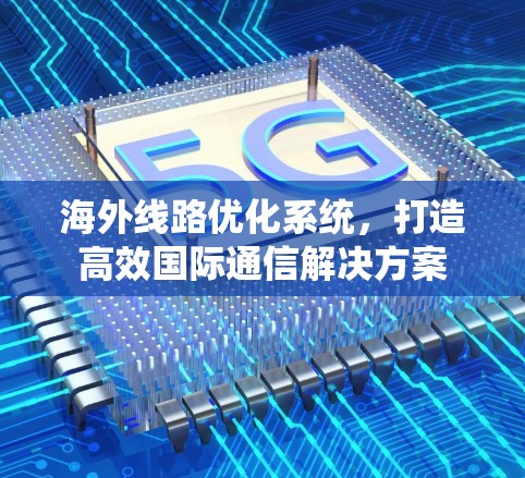海外线路优化系统，打造高效国际通信解决方案