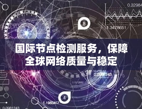 国际节点检测服务,保障全球网络质量与稳定 国际节点检测服务,保障全球网络质量与稳定
