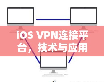 iOS VPN连接平台，技术与应用概述