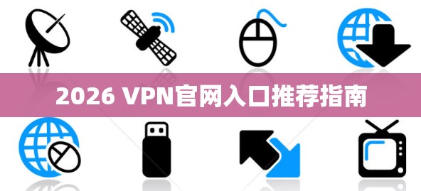 2026 VPN官网入口推荐指南 2026 VPN官网入口推荐指南
