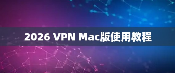 2026 VPN Mac版使用教程 2026 VPN Mac版使用教程