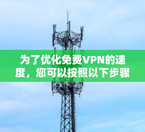 为了优化免费VPN的速度，您可以按照以下步骤进行