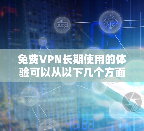 免费VPN长期使用的体验可以从以下几个方面进行分析 免费VPN长期使用的体验可以从以下几个方面进行分析