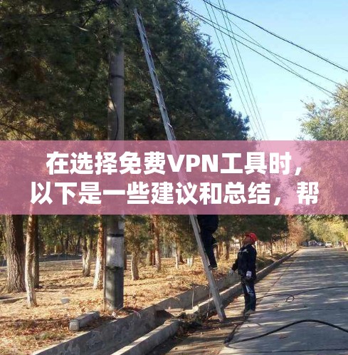 在选择免费VPN工具时，以下是一些建议和总结，帮助您做出明智的决定