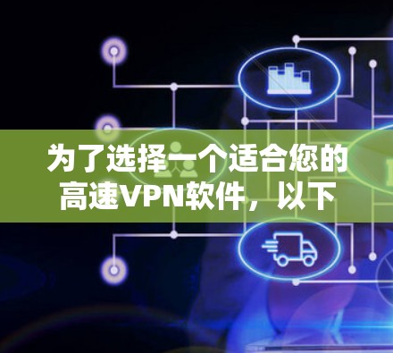 为了选择一个适合您的高速VPN软件,以下是根据您的需求整理的建议 为了选择一个适合您的高速VPN软件,以下是根据您的需求整理的建议