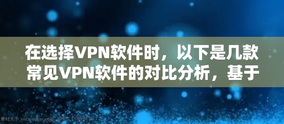 在选择VPN软件时,以下是几款常见VPN软件的对比分析,基于其主要特点和优势 在选择VPN软件时,以下是几款常见VPN软件的对比分析,基于其主要特点和优势