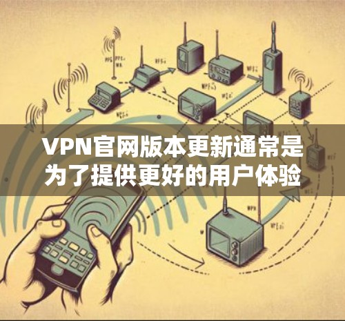 VPN官网版本更新通常是为了提供更好的用户体验和安全性。以下是一些可能的原因和相关信息