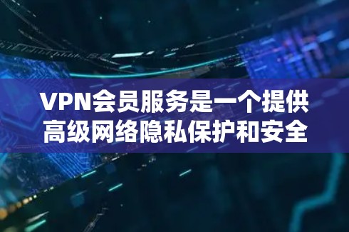 VPN会员服务是一个提供高级网络隐私保护和安全的解决方案,适用于个人和企业用户。以下是详细的介绍 VPN会员服务是一个提供高级网络隐私保护和安全的解决方案,适用于个人和企业用户。以下是详细的介绍